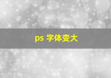 ps 字体变大